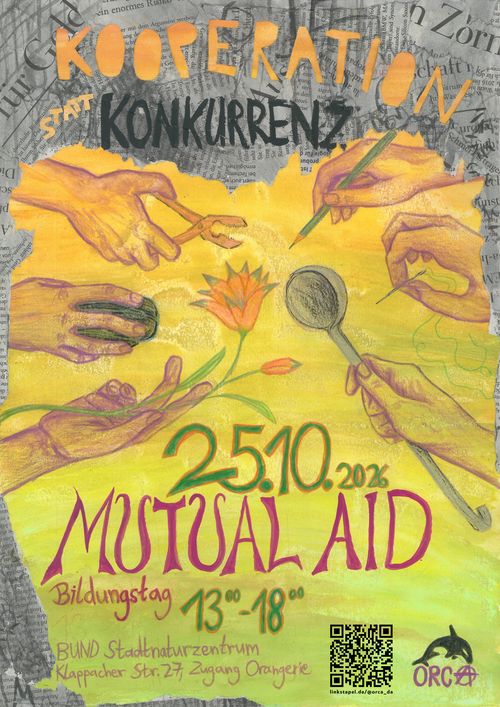 Sharepic mit dem Text: Kooperation statt Konkurrenz

Mutual Aid Bildungstag
25.10.2026 13:00-18:00

BUND Stadtnaturzentrum
Klappacher Str. 27, Zugang Orangerie.

QR-Code zu https://linkstapel.de/@orca_da
ORCA-Logo.

Zu sehen sind Hände, diese halten einen Stift, eine Nadel, eine Kelle, eine Blume, eine Computermaus und eine Zange. 