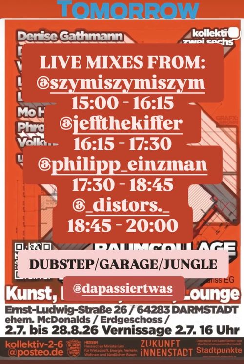 Ankündigung der Veranstaltung von chrome! (von deren Instagram-Account übernommen):

[Hintergrund] 
Die alte Version des Raumcollage-Flyers in orangener Farbe.

[Text, die Namen mit vorangestellten @ bezeichnen auch Accounts bei Instagram]
Tomorrow

Live mixes from:
@shymiszymishym 
15:00 - 16:15

@jeffthekiffer
16:15 - 17:30

@philipp_einzman
17:30 - 18:45

@_distors._
17:45 - 20:00

Dubstep / Garage / Jungle

@dapassiertwas

[Daten der Veranstaltung "Raumcollage"]
Ernst-Ludwig-Straße 26, 64283 Darmstadt
Ehemaliger McDonalds, Erdgeschoss
2.7. bis 28.8.2026
[Die weiteren Angaben im Flyer sind veraltet]