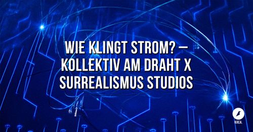 WIE KLINGT STROM? – Kollektiv am Draht x Surrealismus Studios